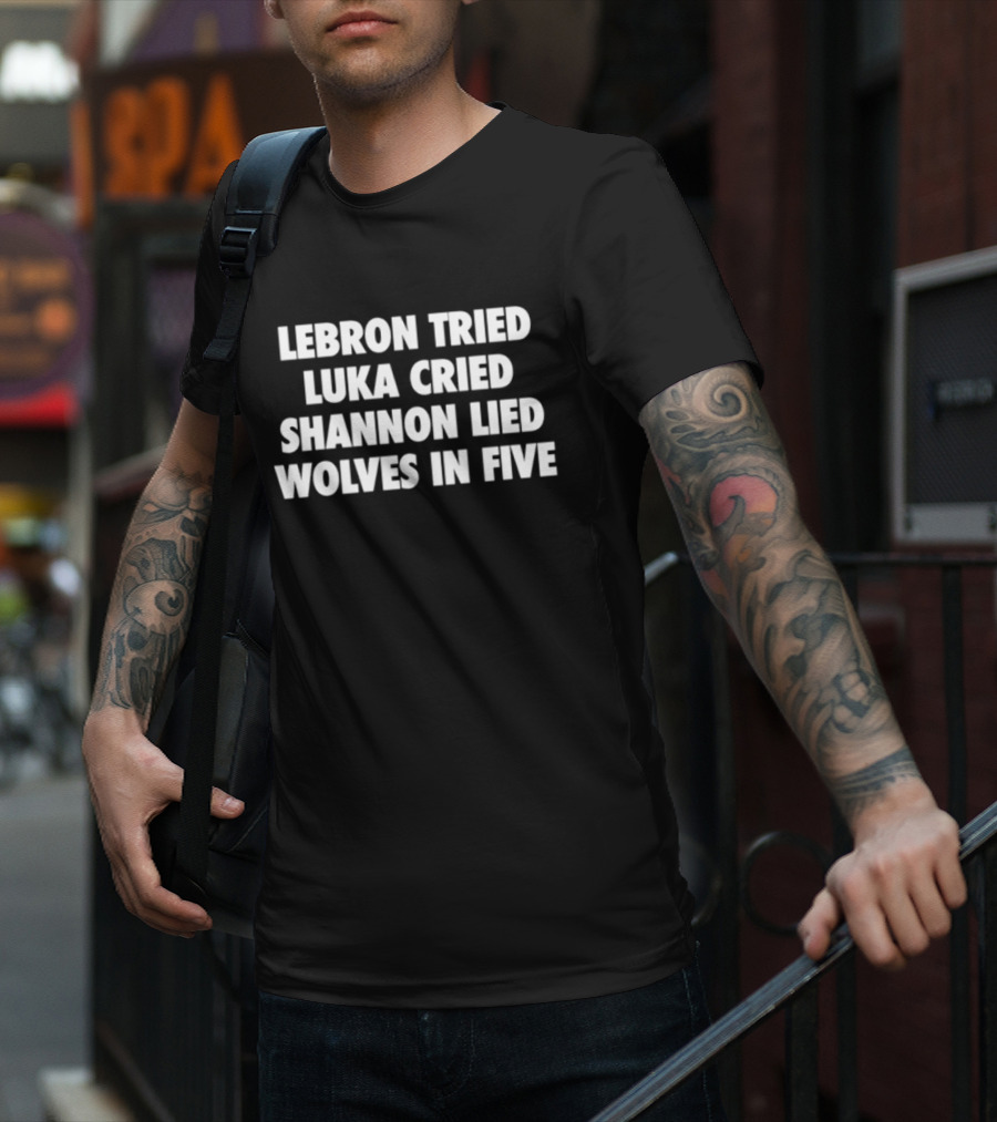 Lebron Tried Luka Cried Shannon Lied Wolves In Five T-Shirt