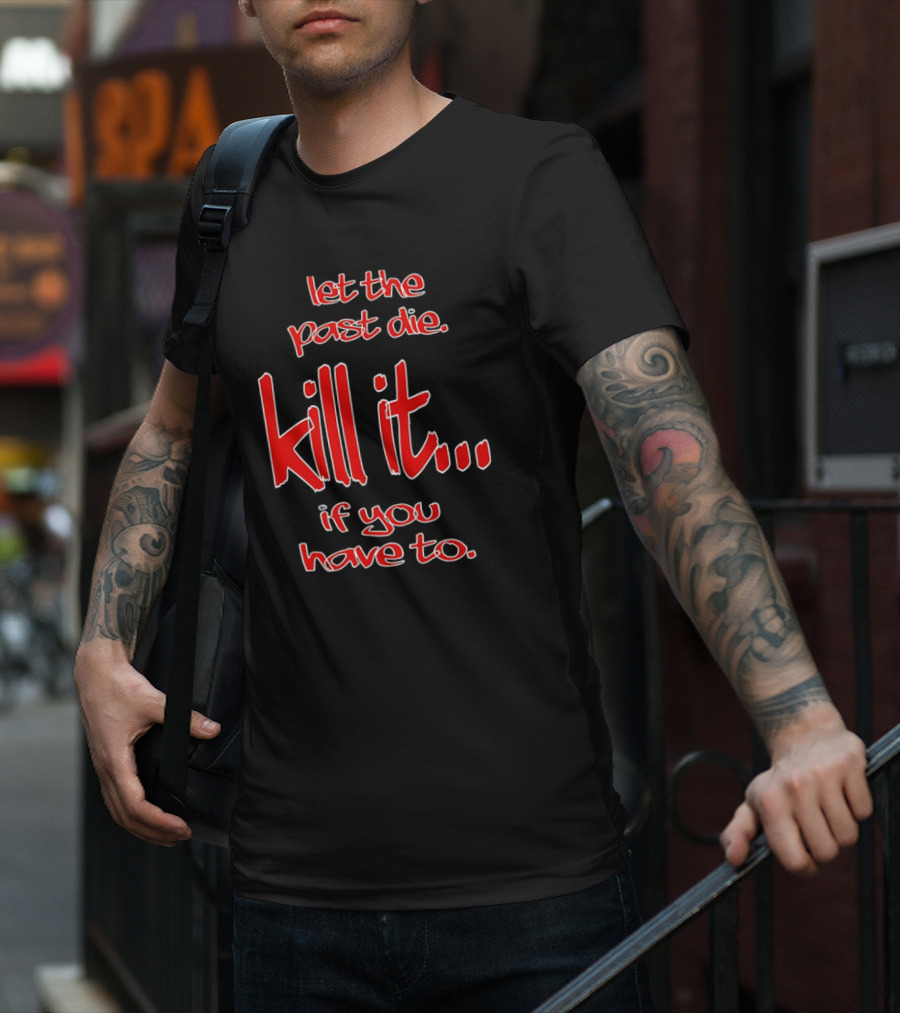 Let The Past Die Kill It If You Have To Red White Text T-Shirt