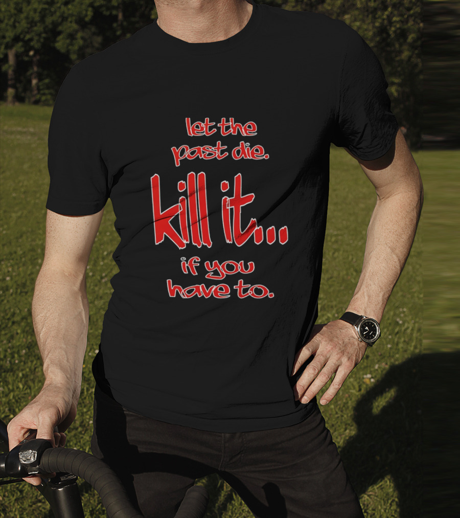 Let The Past Die Kill It If You Have To Red White Text T-Shirt