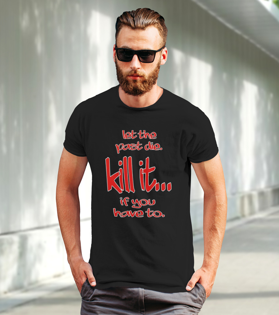 Let The Past Die Kill It If You Have To Red White Text T-Shirt