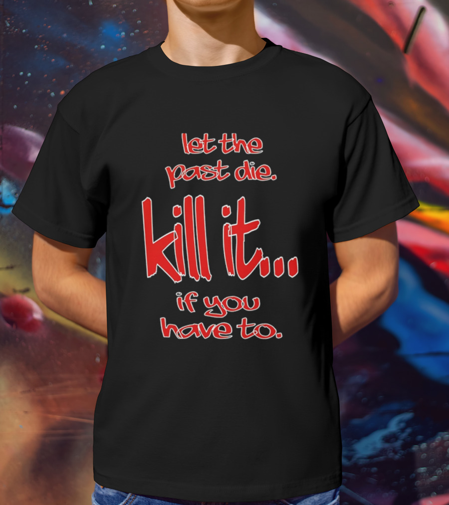 Let The Past Die Kill It If You Have To Red White Text T-Shirt