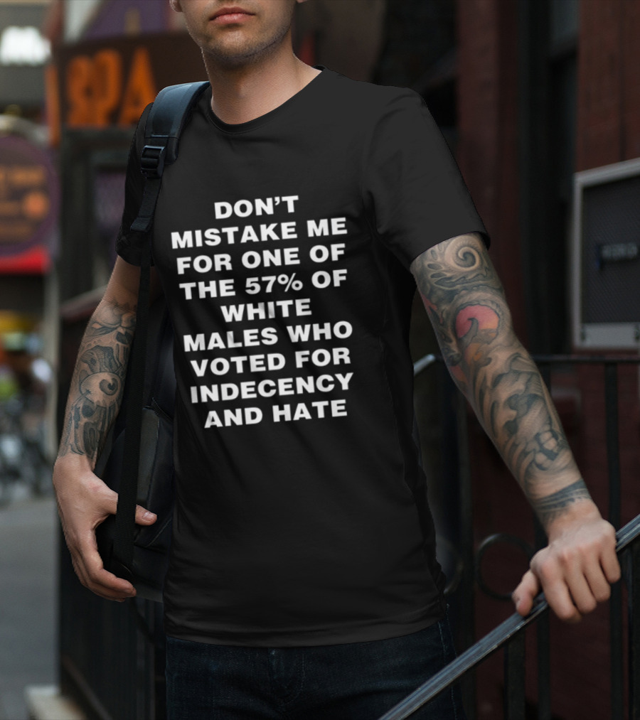 Don't Mistake Me For One Of The 57% Of White Males Who Voted For Indecency And Hate T-Shirt