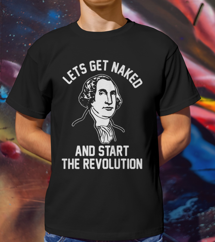 Let's Get Naked And Start The Revolution George Washington T-Shirt