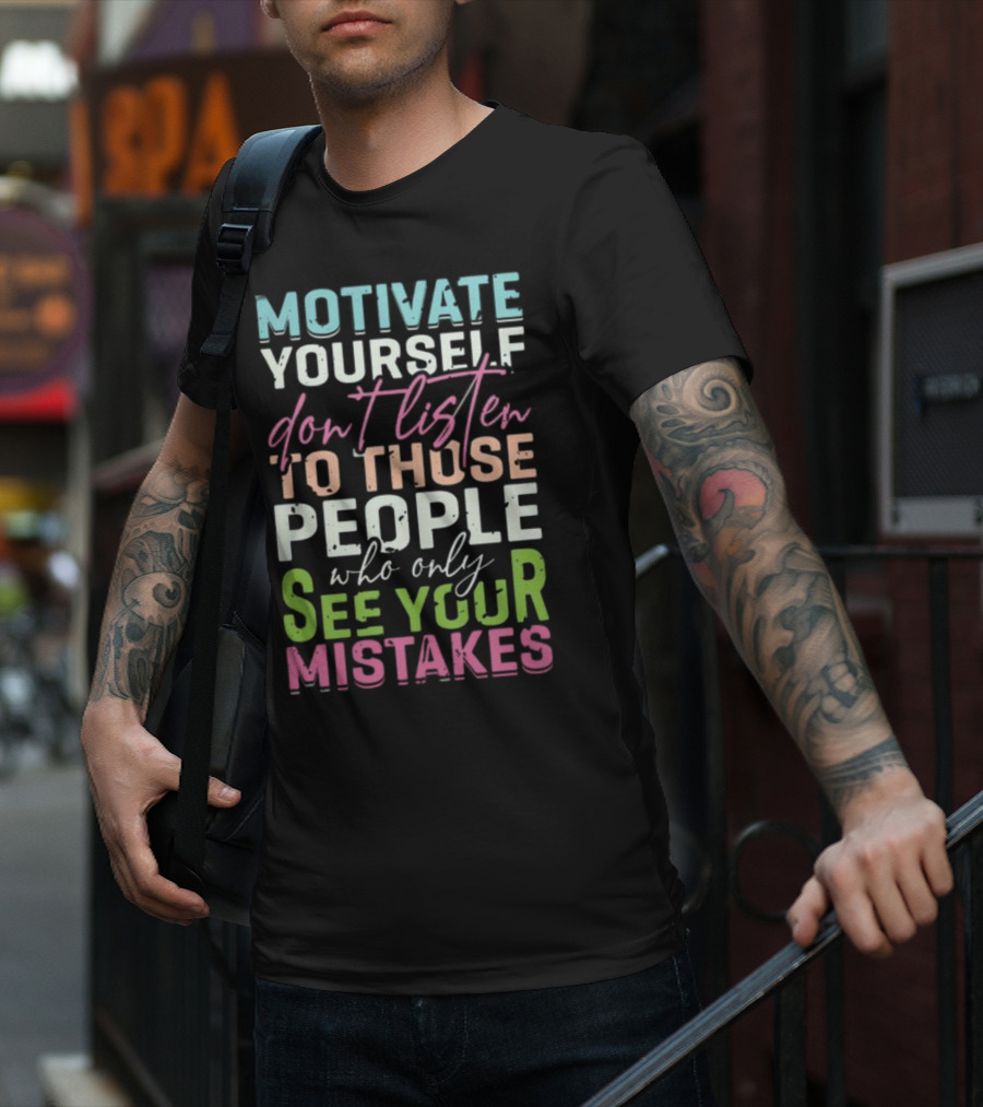 Motivate Yourself Don't Listen To Those People Who Only See Your Mistakes T-Shirt
