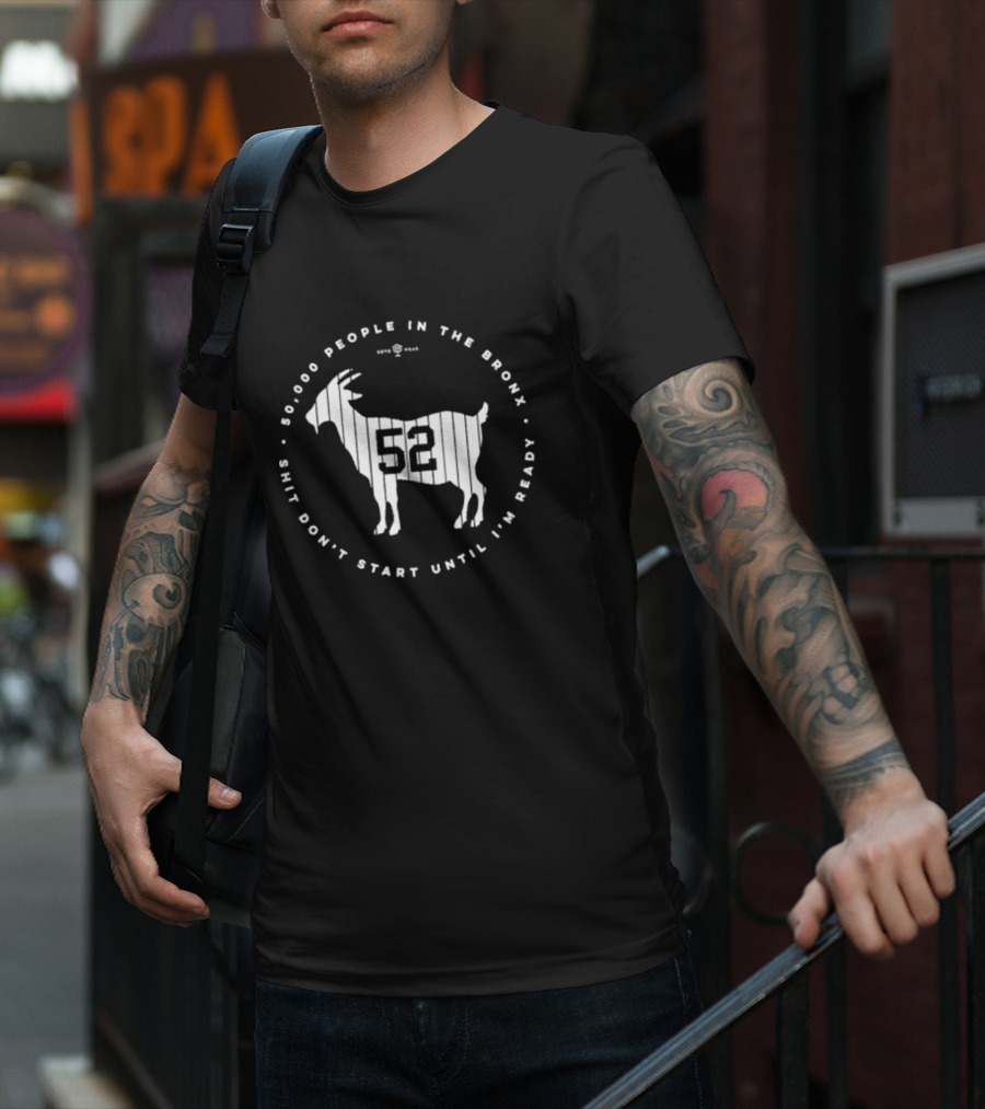New York Yankees 52000 People In The Bronx Shit Don’t Start Until I’m Ready Goat T-Shirt