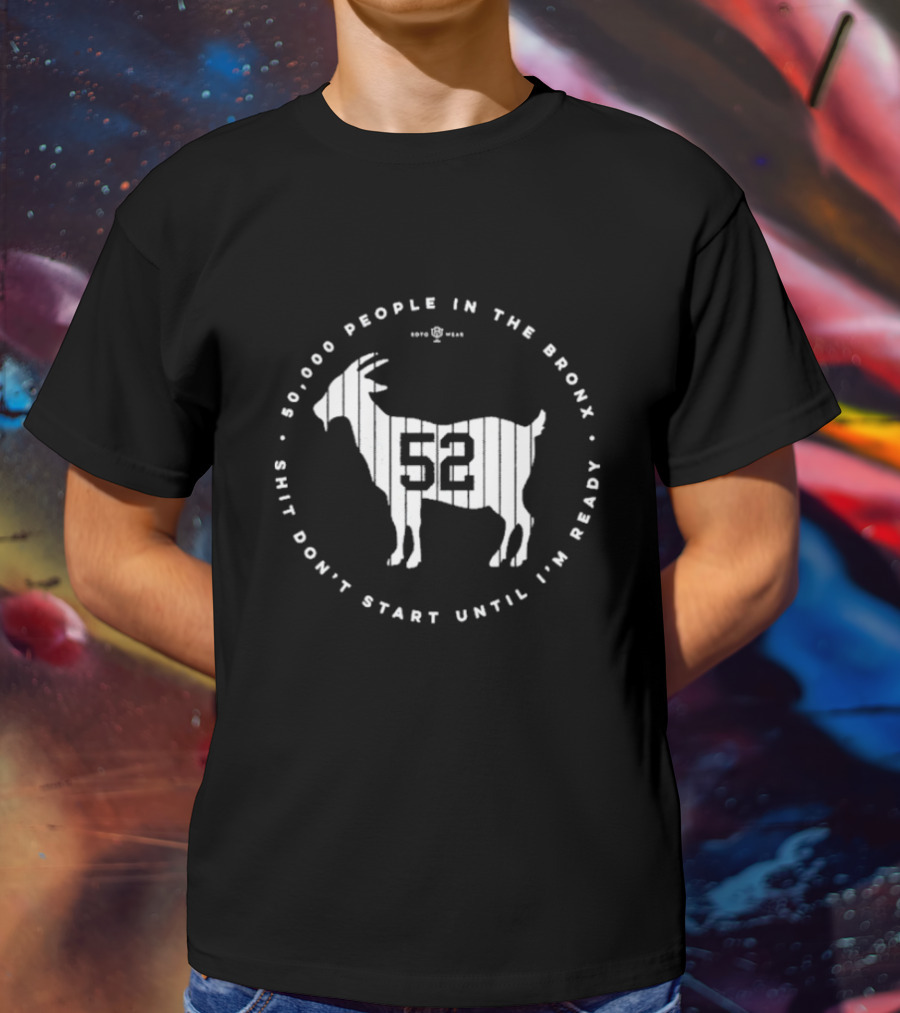 New York Yankees 52000 People In The Bronx Shit Don’t Start Until I’m Ready Goat T-Shirt