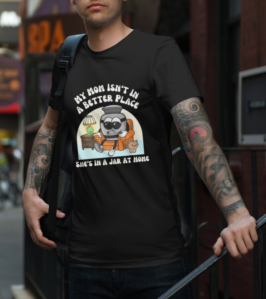 My Mom Isn't In A Better Place She's In A Jar At Home Cartoon Jar Character With Sunglasses On Couch T-Shirt