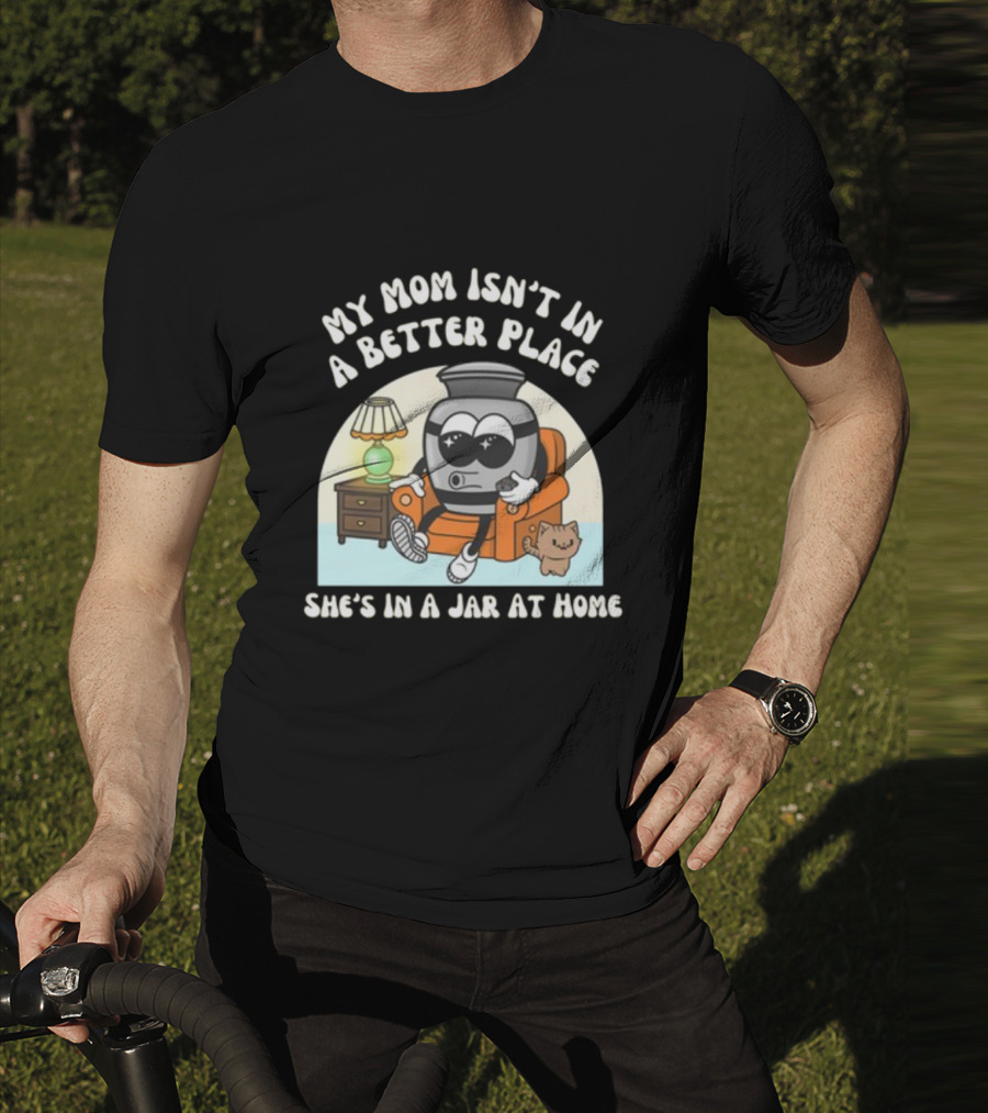 My Mom Isn't In A Better Place She's In A Jar At Home Cartoon Jar Character With Sunglasses On Couch T-Shirt