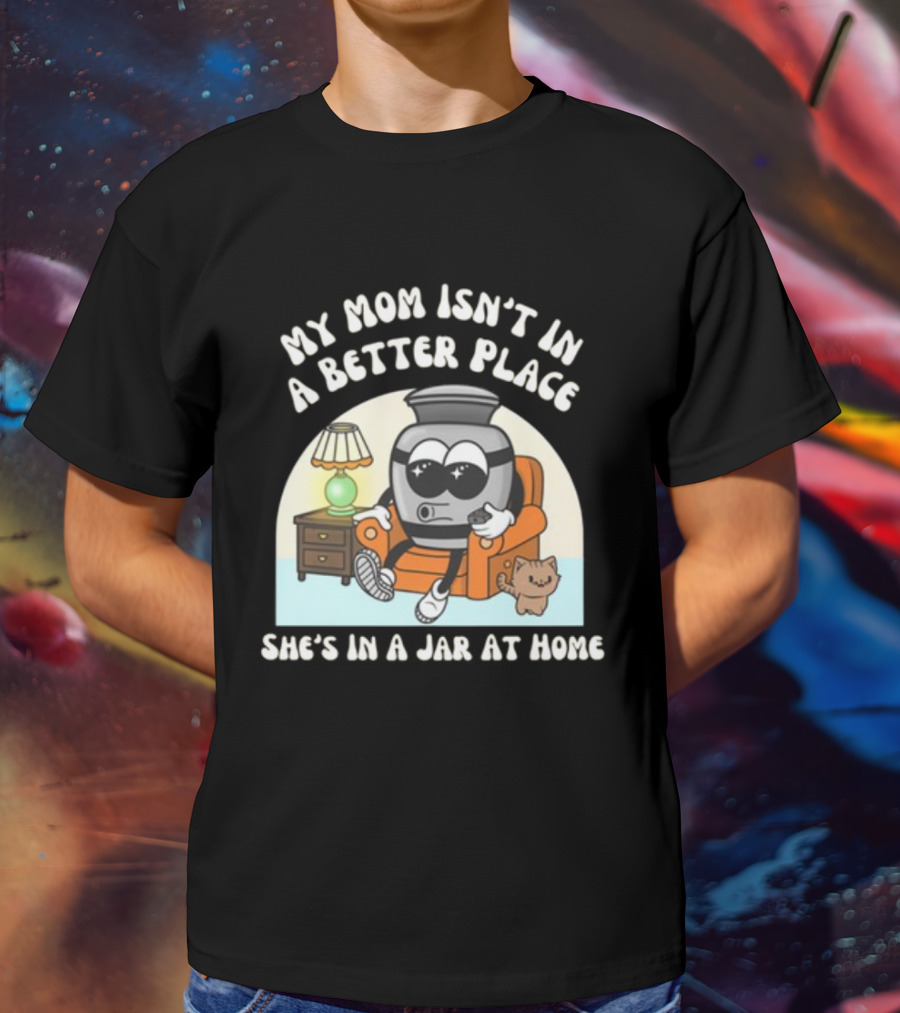 My Mom Isn't In A Better Place She's In A Jar At Home Cartoon Jar Character With Sunglasses On Couch T-Shirt