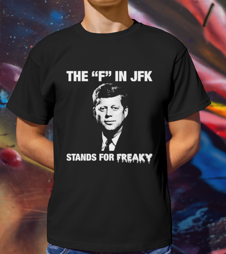 THE "F" IN JFK STANDS FOR FREAKY T-Shirt