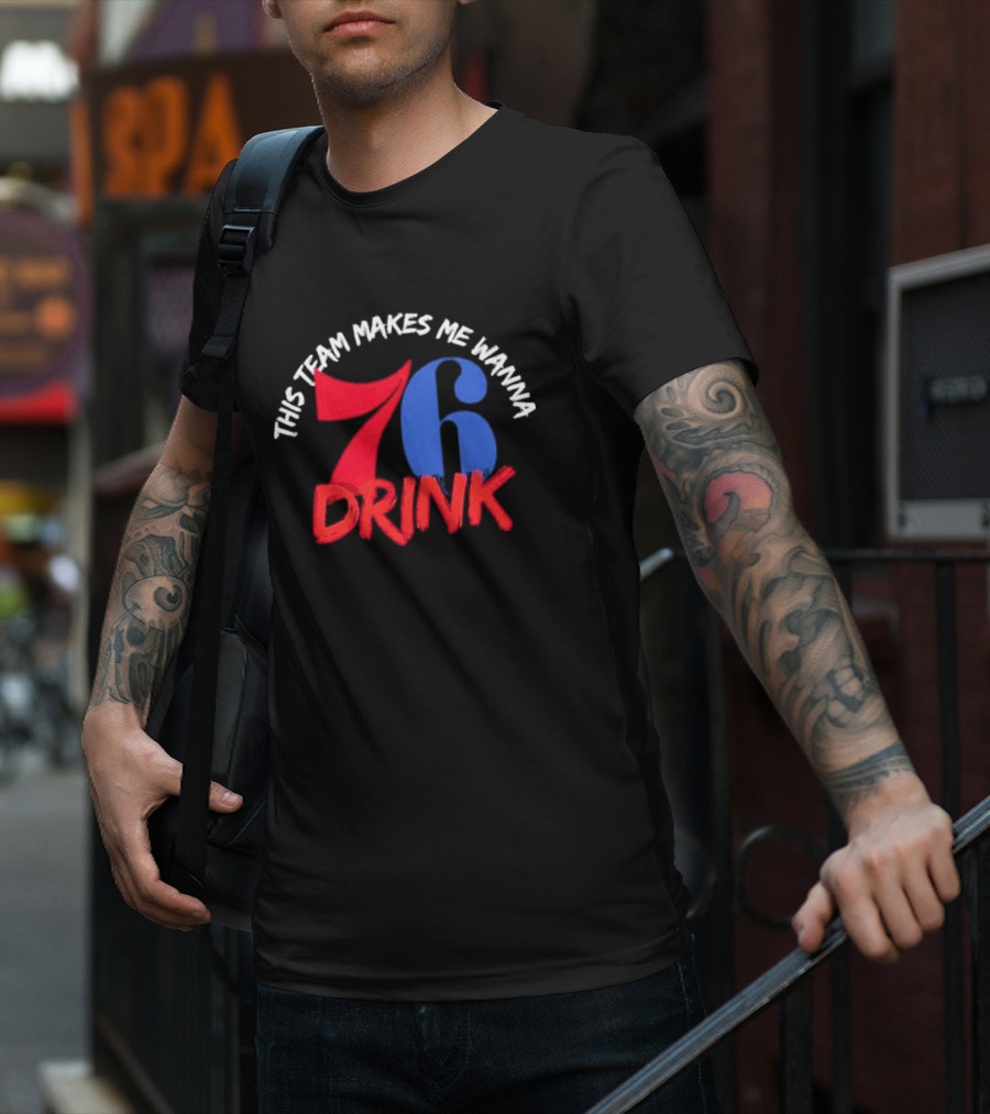 Philadelphia 76ers This Team Makes Me Wanna Drink 76 Drink T-Shirt