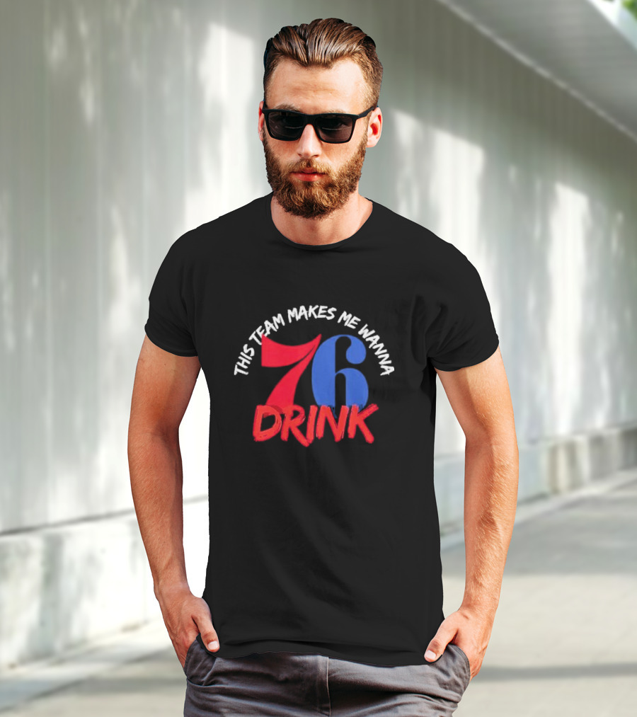 Philadelphia 76ers This Team Makes Me Wanna Drink 76 Drink T-Shirt