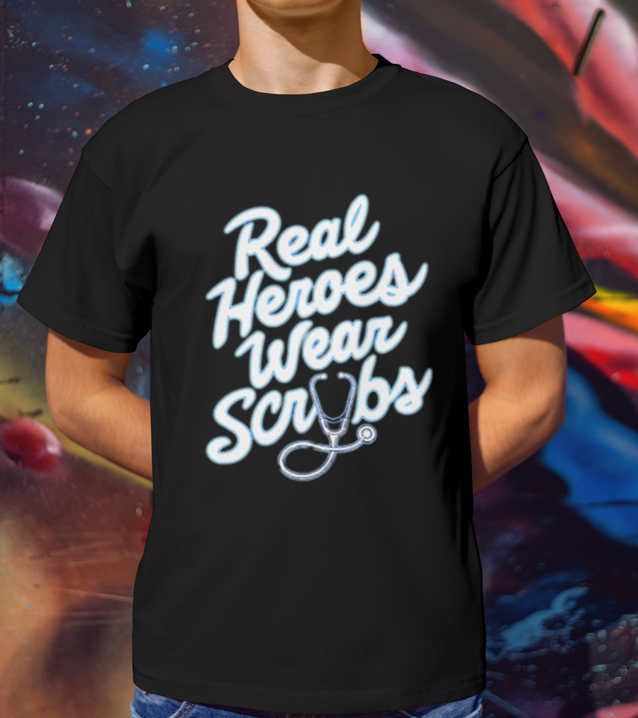 Real Heroes Wear Scrubs Stethoscope Encouragement For Healthcare Workers T-Shirt