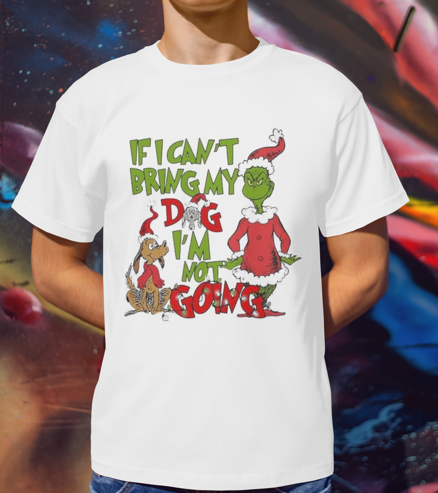 Grinch If I Can't Bring My Dog I'm Not Going Christmas T-Shirt