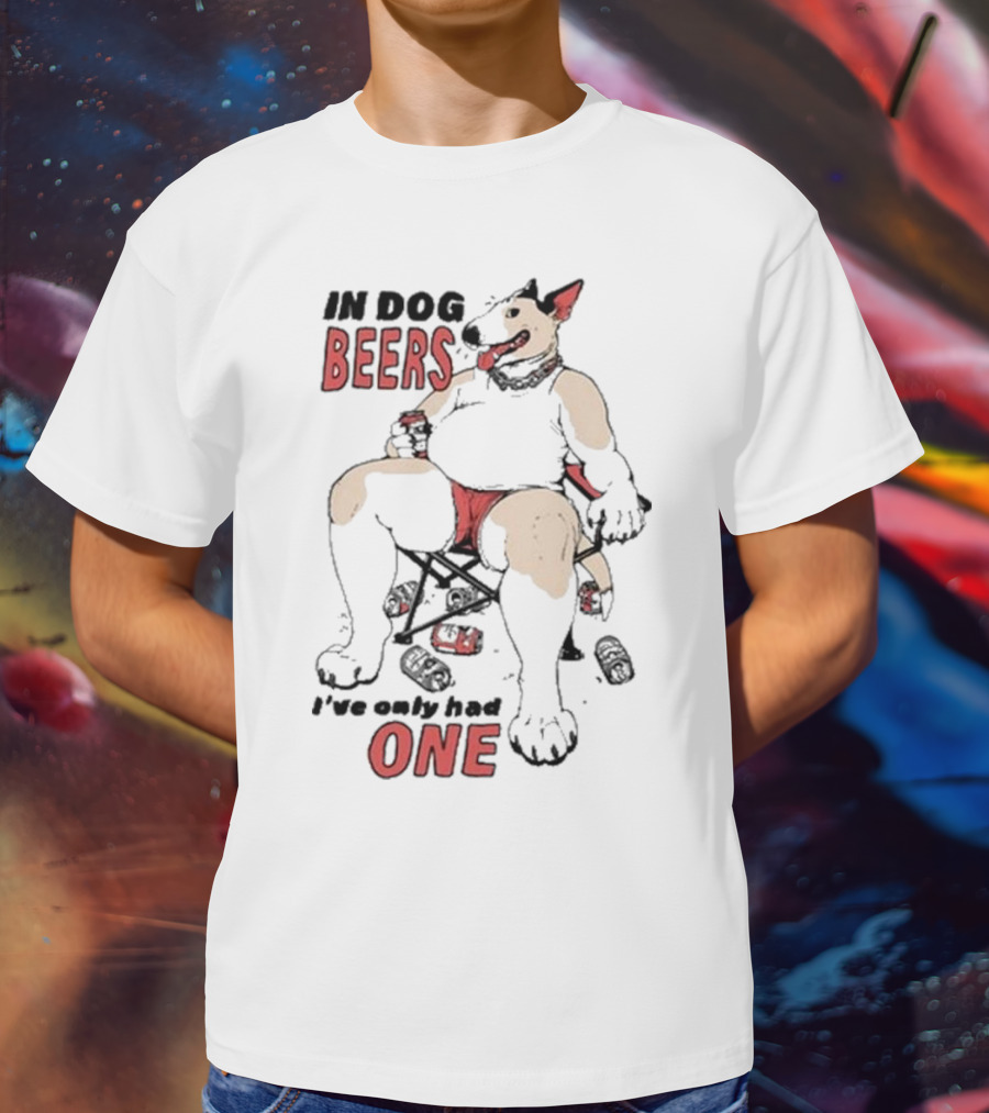 Gwendolynewood In Dog Beers I’ve Only Had One Beers One T-Shirt