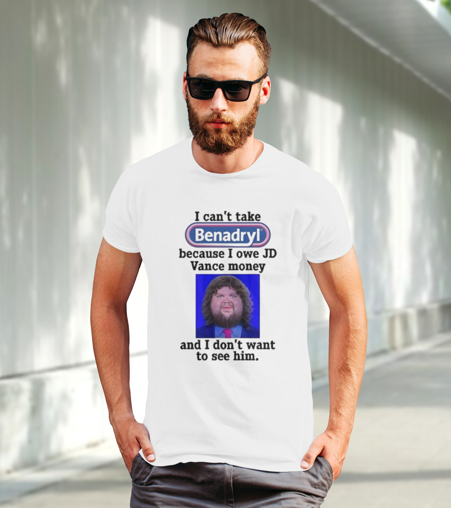 Benadryl I Can't Take Benadryl Because I Owe Jd Vance Money T-Shirt