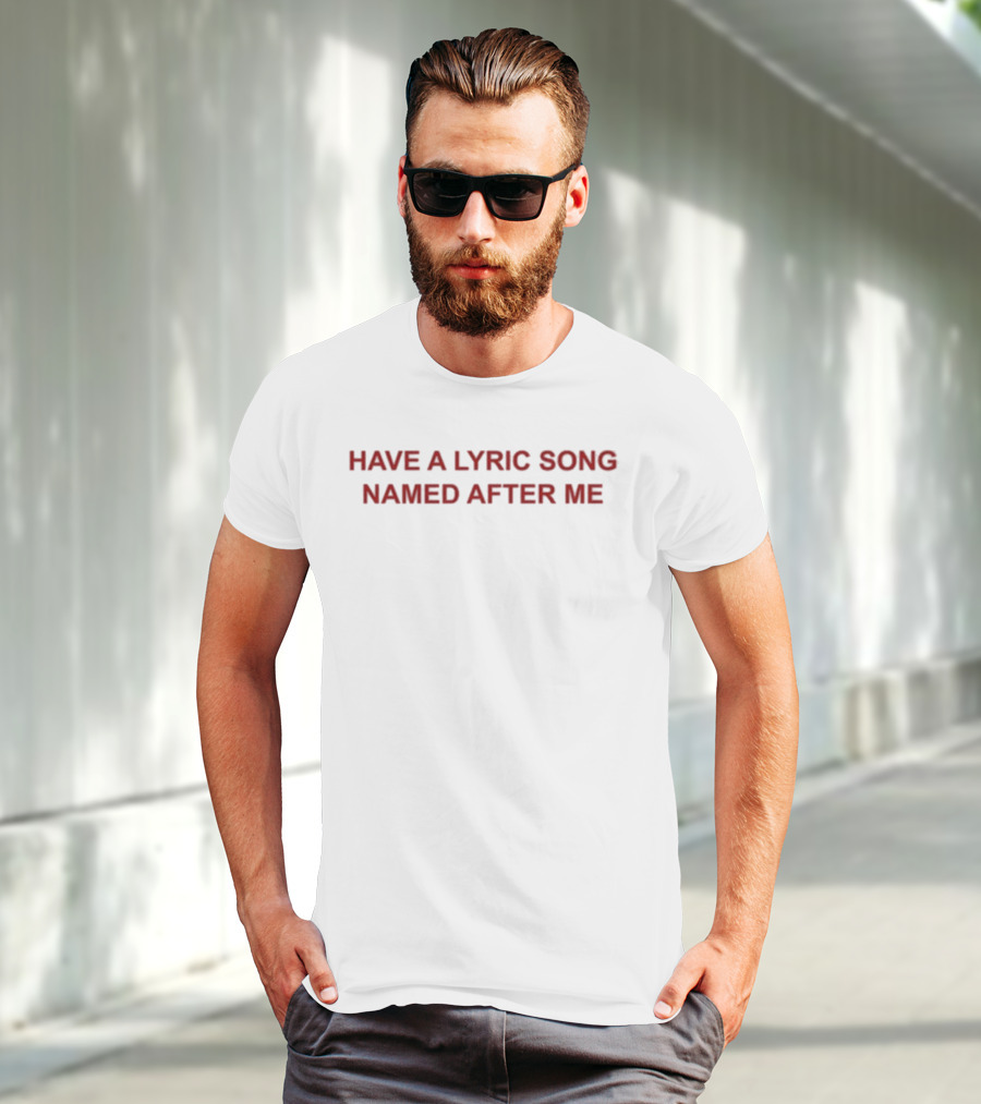 Have A Lyric Song Named After Me T-Shirt