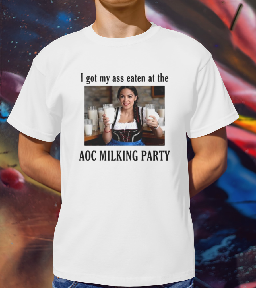 I Got My Ass Eaten At The AOC Milking Party T-Shirt