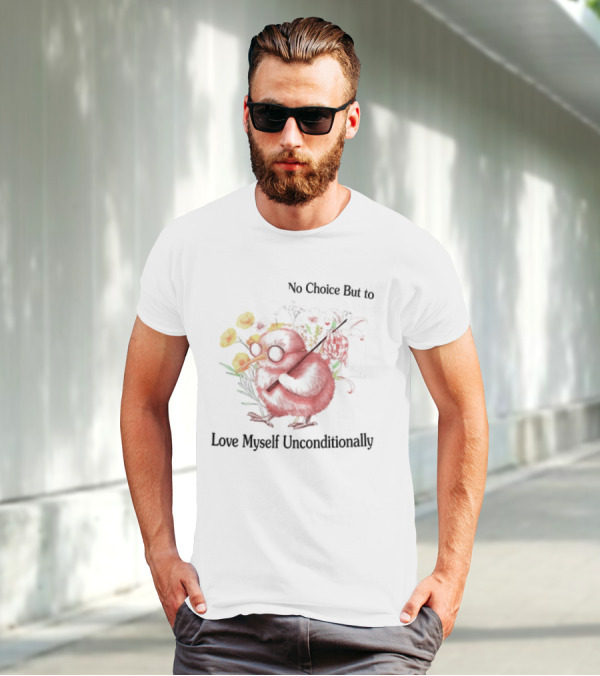 I Guess I Have No Choice But To Love Myself Unconditionally T-Shirt