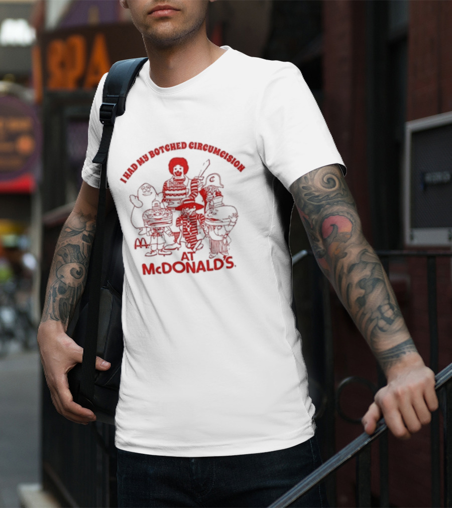 I Had My Botched Circumcision At Mcdonald’s T-Shirt