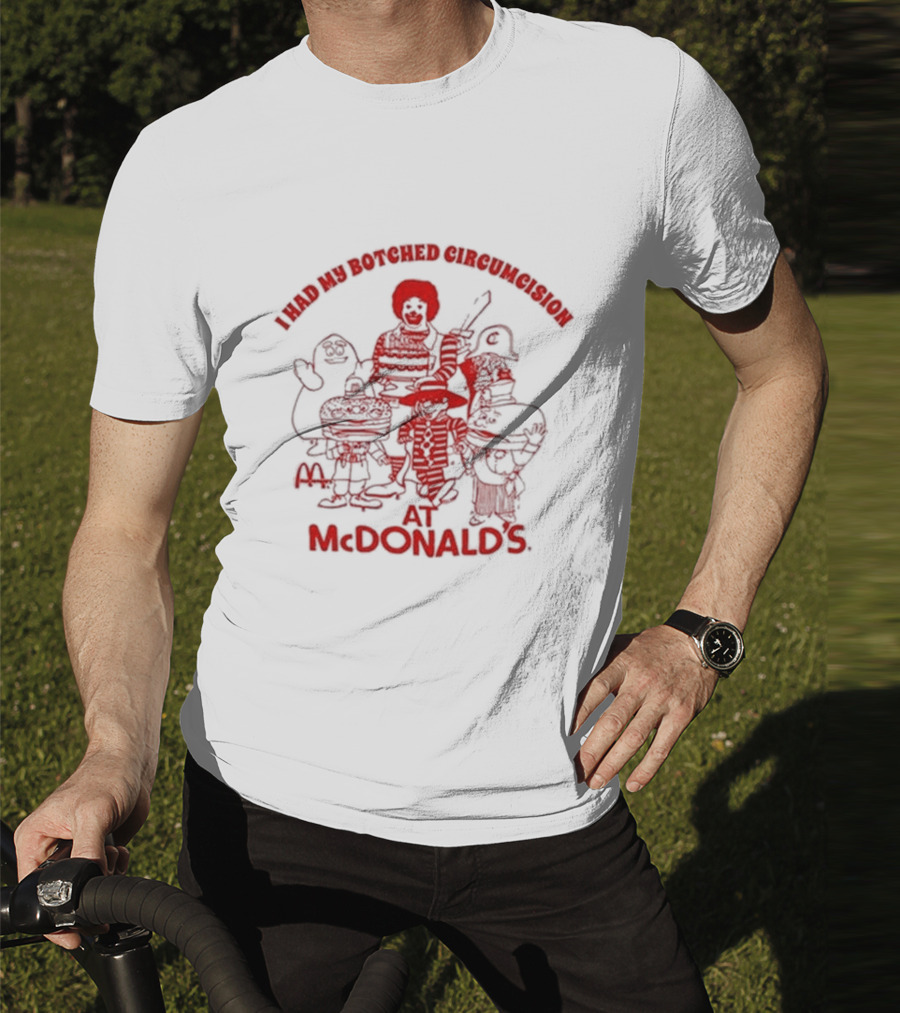 I Had My Botched Circumcision At Mcdonald’s T-Shirt
