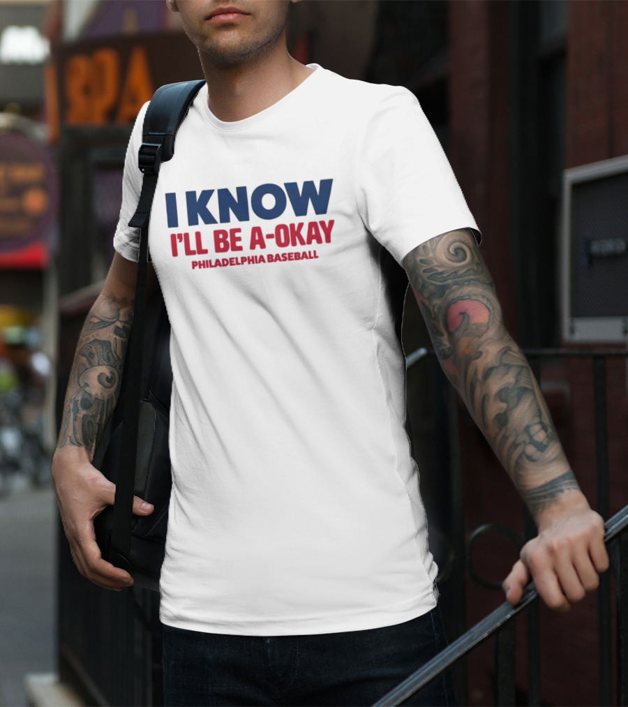 I Know I'll Be A-Okay Philadelphia Baseball T-Shirt