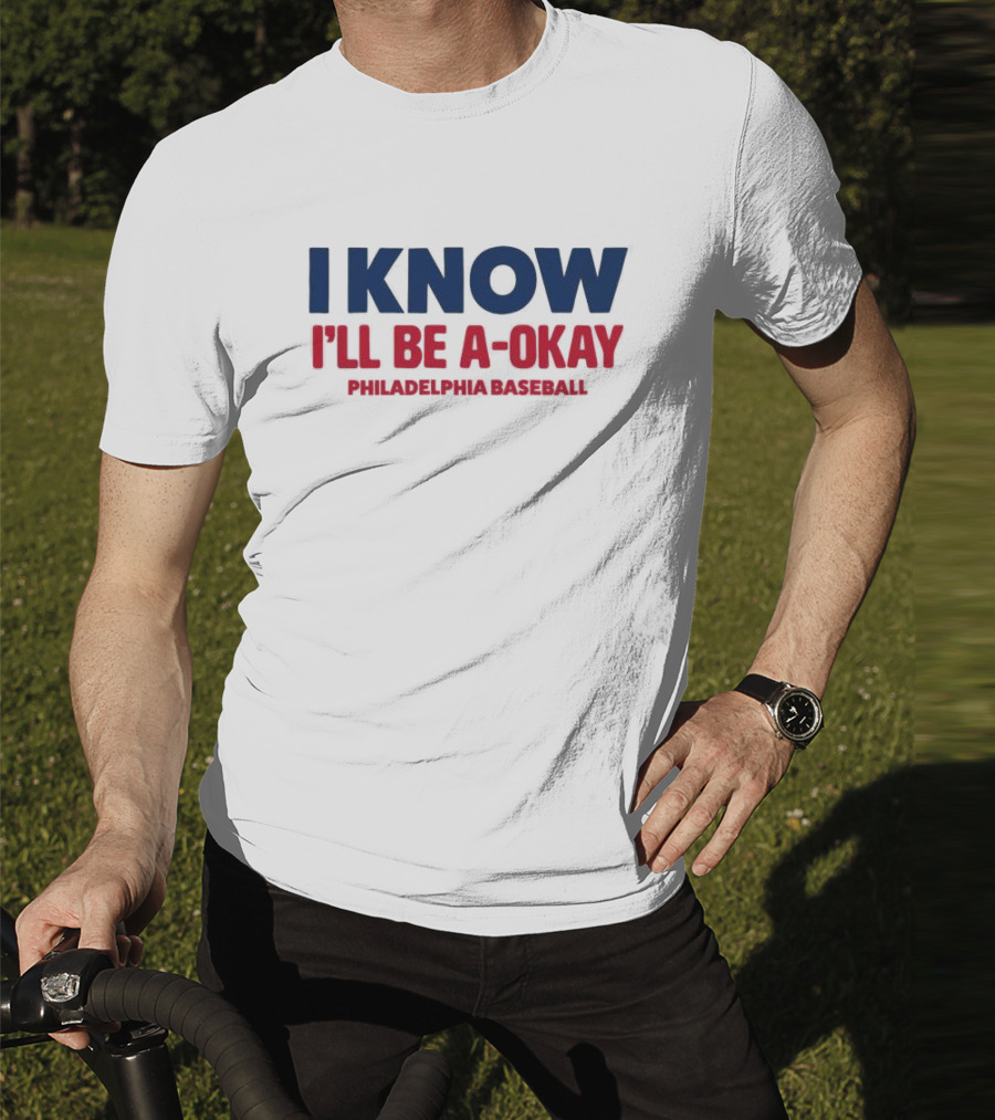 I Know I'll Be A-Okay Philadelphia Baseball T-Shirt