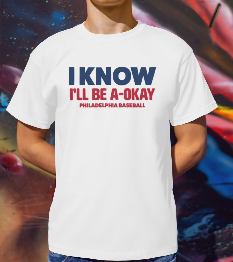 I Know I'll Be A-Okay Philadelphia Baseball T-Shirt