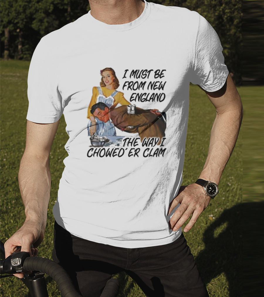 I Must Be From New England The Way I Chowed’er Clam Retro Cooking Scene T-Shirt