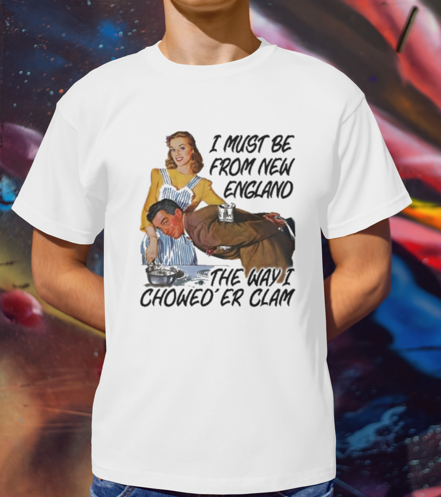 I Must Be From New England The Way I Chowed’er Clam Retro Cooking Scene T-Shirt