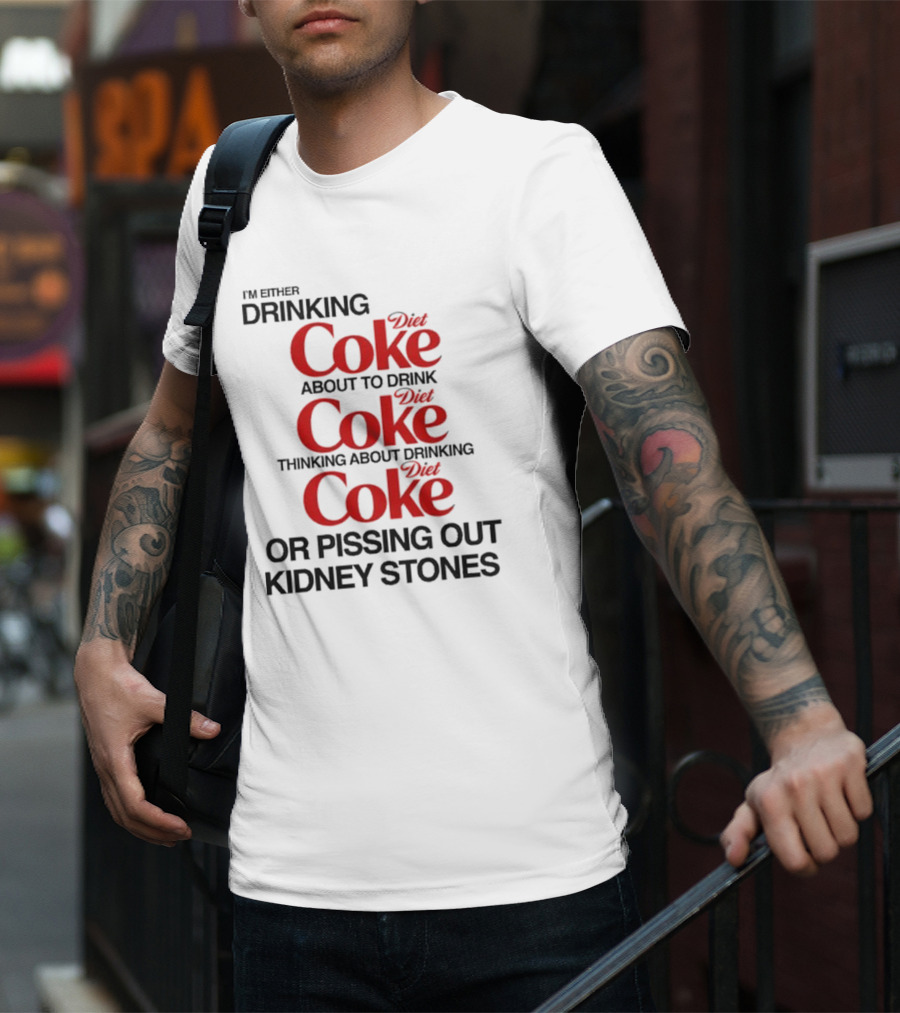 I’m Either Drinking Diet Coke About To Drink Thinking About Drinking Or Pissing Out Kidney Stones T-Shirt