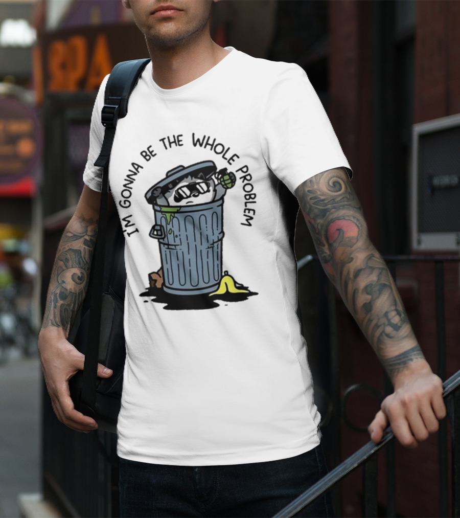 I’m Gonna Be The Whole Problem Trash Can With Banana Peel T-Shirt
