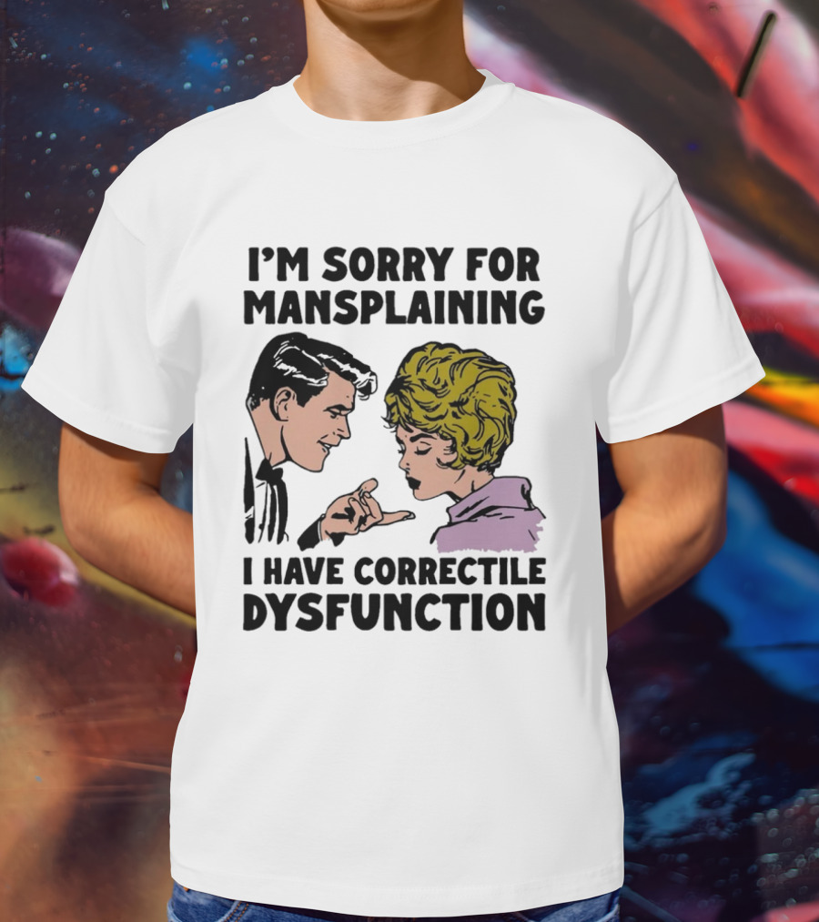 I'm Sorry For Mansplaining I Have Correctile Dysfunction Comic Style Retro Humor T-Shirt