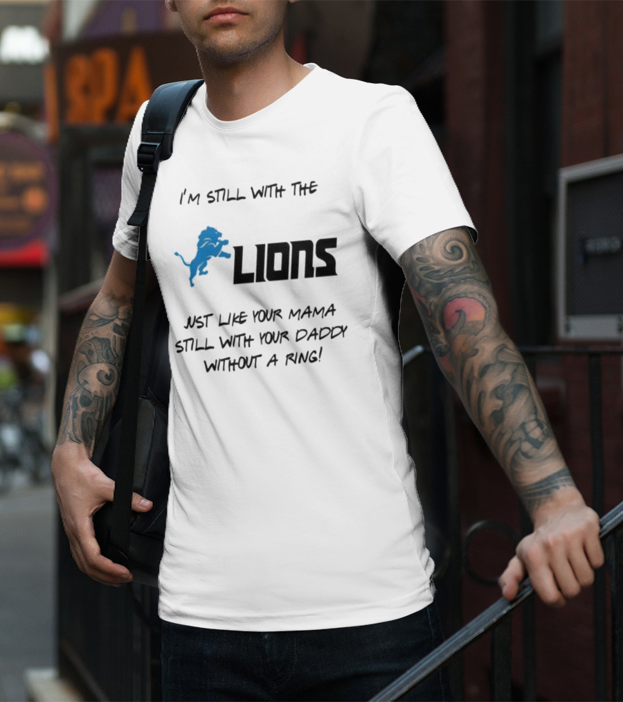 I'm Still With The Lions Just Like Your Mama Still With Your Daddy Without A Ring T-Shirt