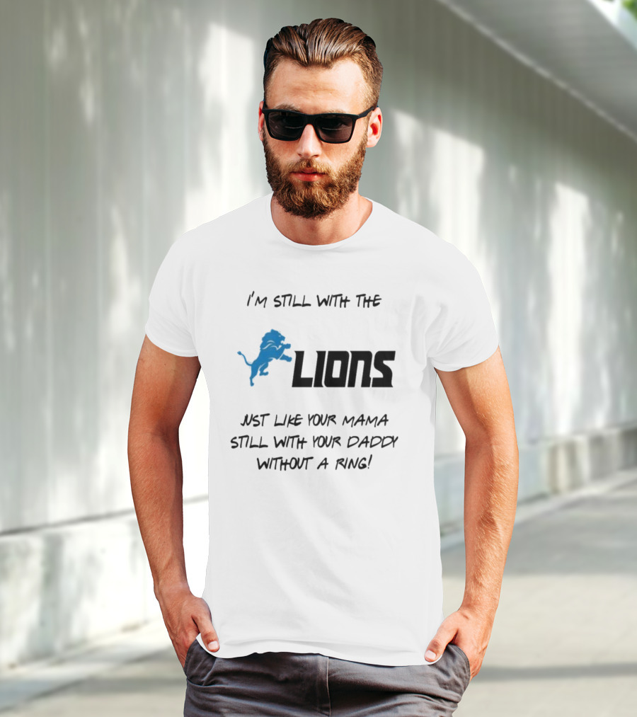 I'm Still With The Lions Just Like Your Mama Still With Your Daddy Without A Ring T-Shirt