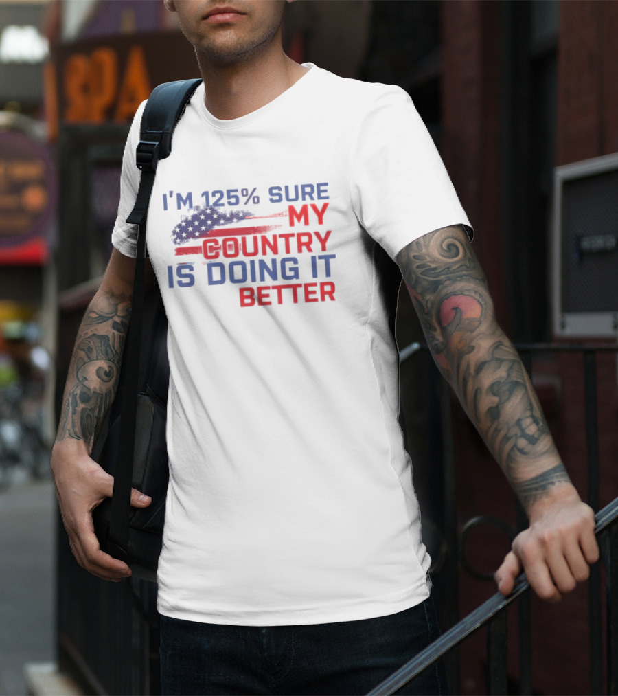 I'm 125% Sure My Country Is Doing It Better American Flag T-Shirt