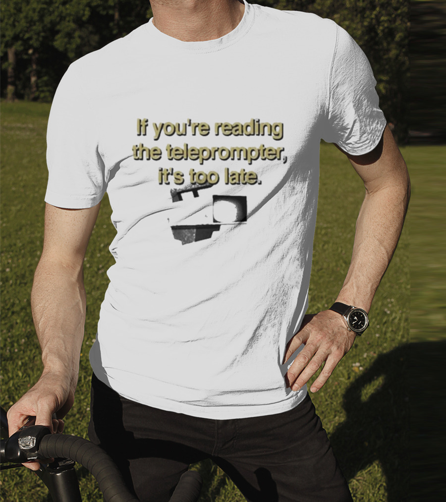 If You're Reading The Teleprompter It's Too Late T-Shirt