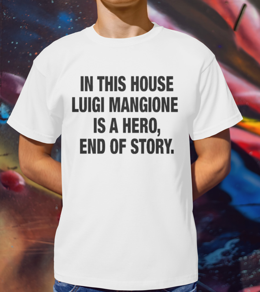 In This House Luigi Mangione Is A Hero End Of Story T-Shirt