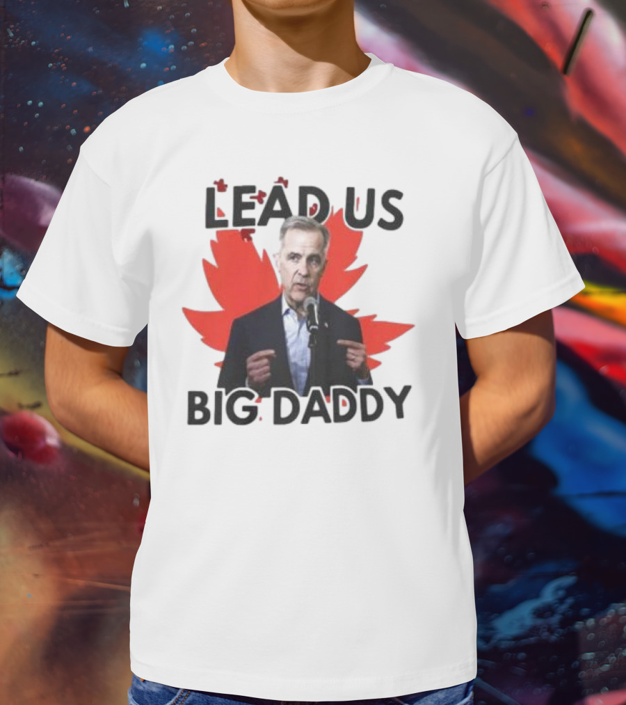 Lead Us Big Daddy Mark Carney Maple Leaf Debates 2025 T-Shirt