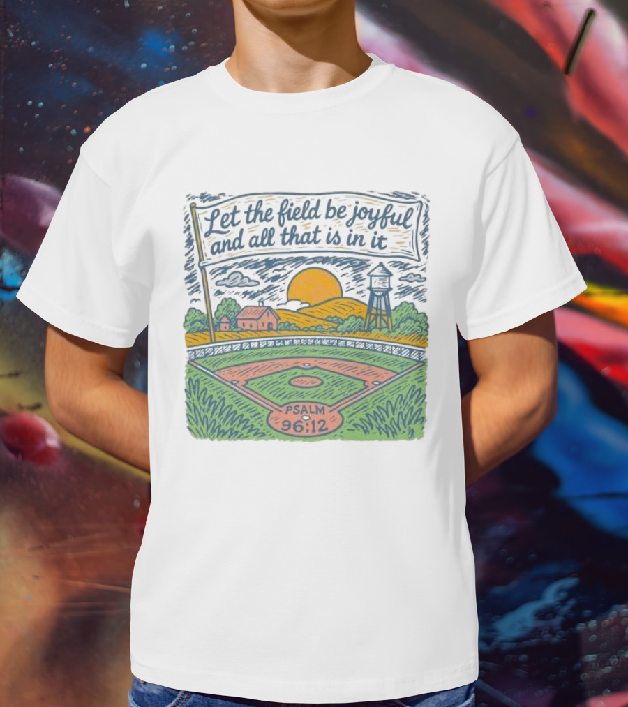Let The Field Be Joyful And All That Is In It Psalm 96:12 Baseball Field Scene T-Shirt