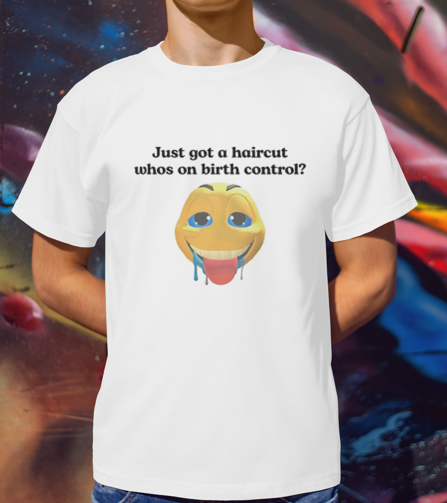 "Just Got A Haircut Who’s On Birth Control Tongue Out Emoji" T-Shirt