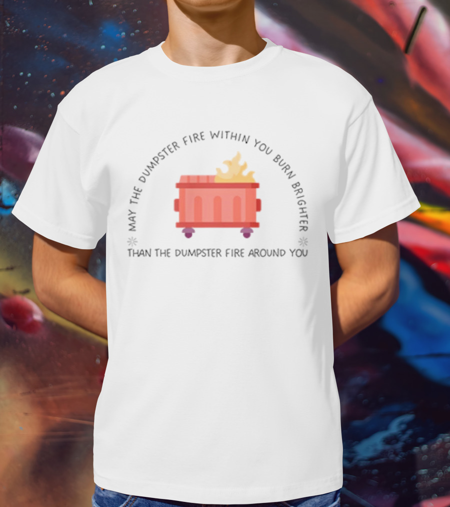May The Dumpster Fire Within You Burn Brighter Than The Dumpster Fire Around You Flame Icon T-Shirt
