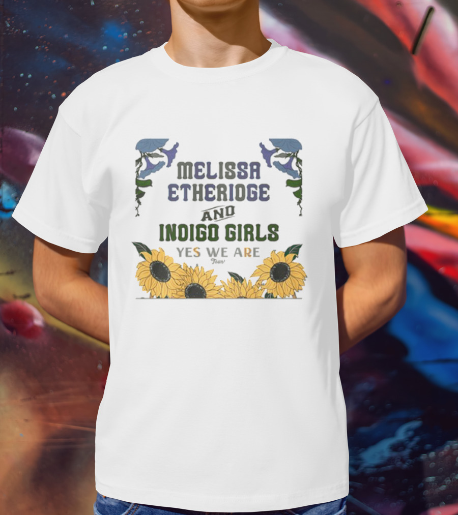 Melissa Etheridge And Indigo Girls Yes We Are 2025 Sunflowers And Flowers T-Shirt