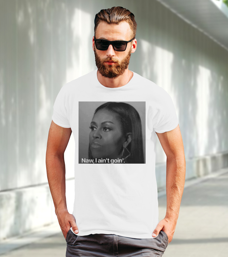 Michelle Obama Naw I Ain’t Goin’ Statement T-Shirt