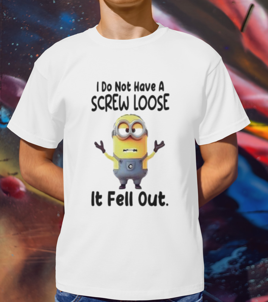 Minion I Do Not Have A Screw Loose It Fell Out Humorous Quote T-Shirt