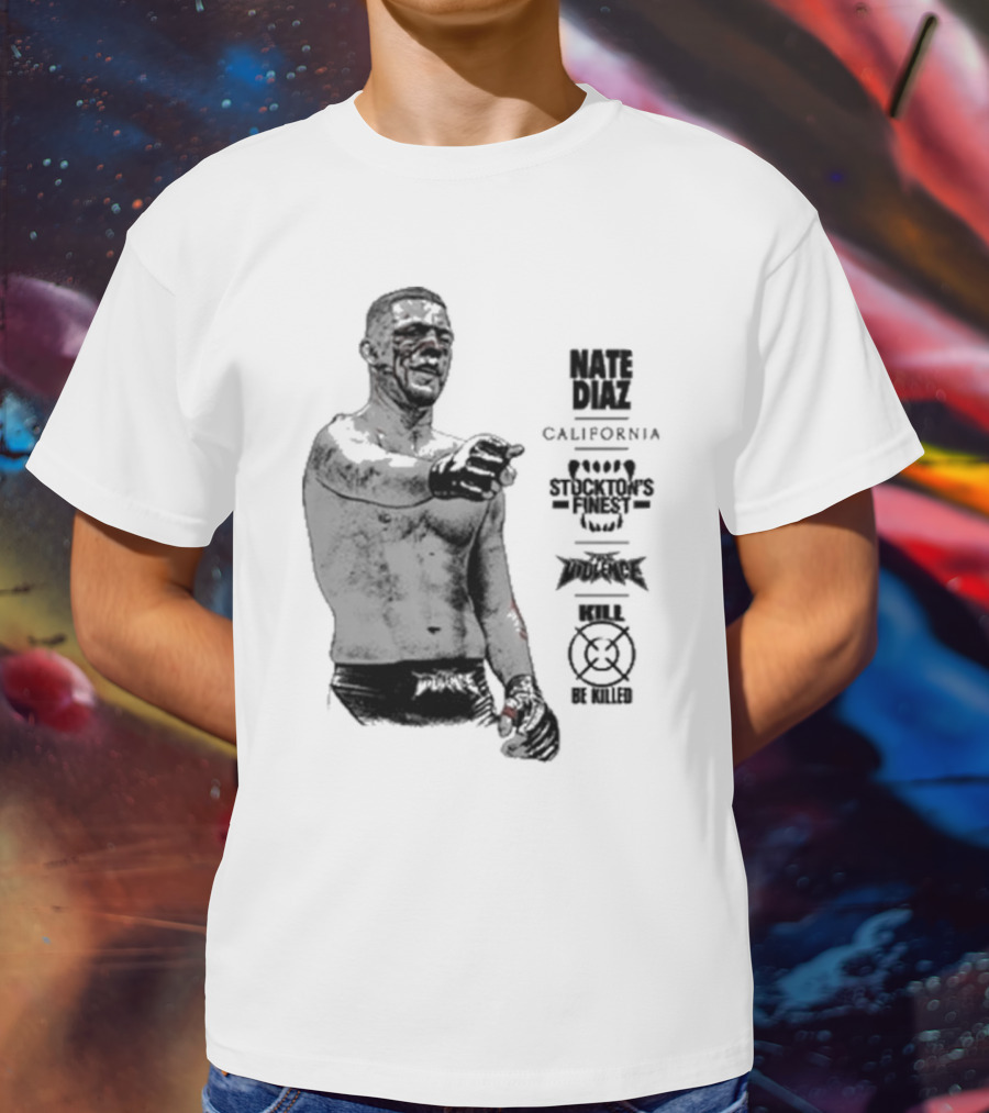 Nate Diaz Stockton’s Finest Kill Or Be Killed California Full Violence T-Shirt