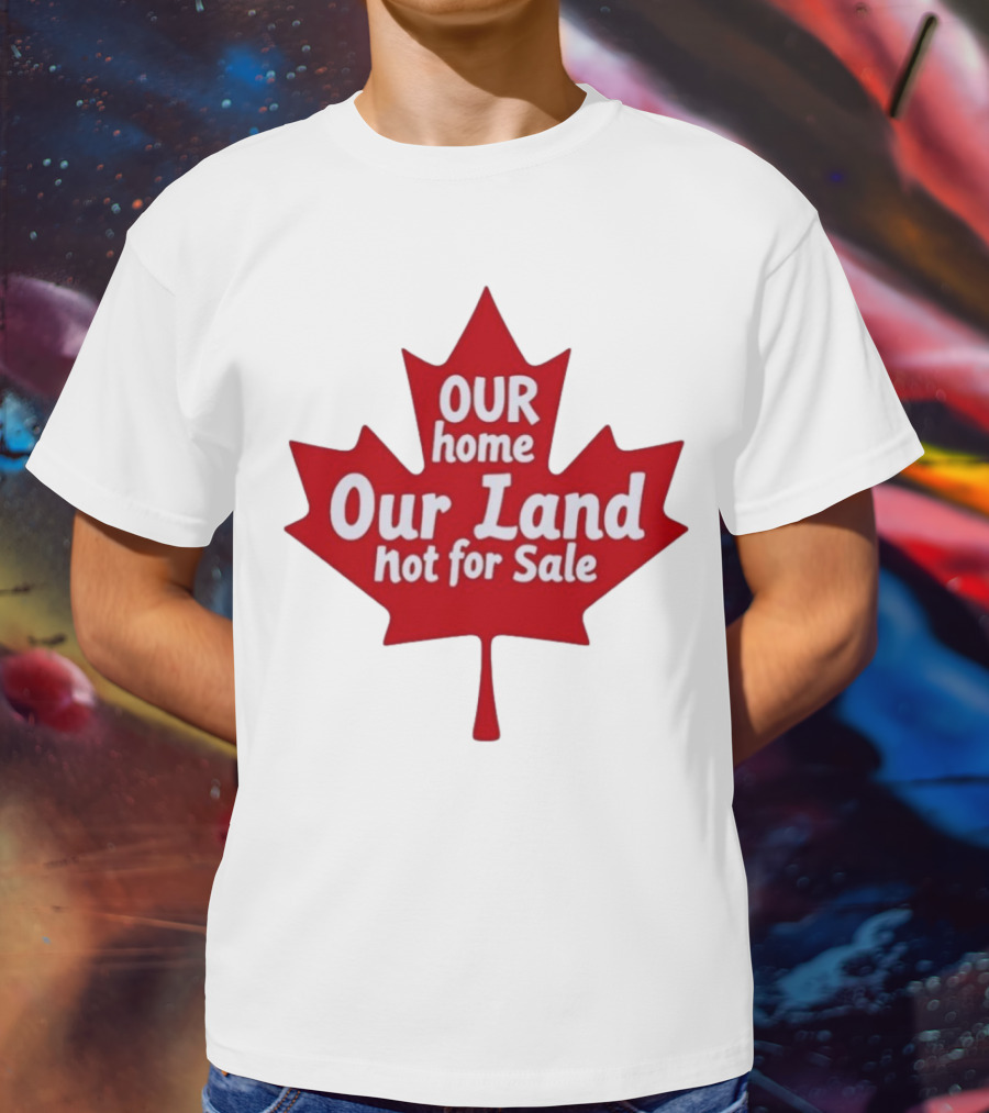 Our Home Our Land Not For Sale Maple Leaf Canada Statement T-Shirt