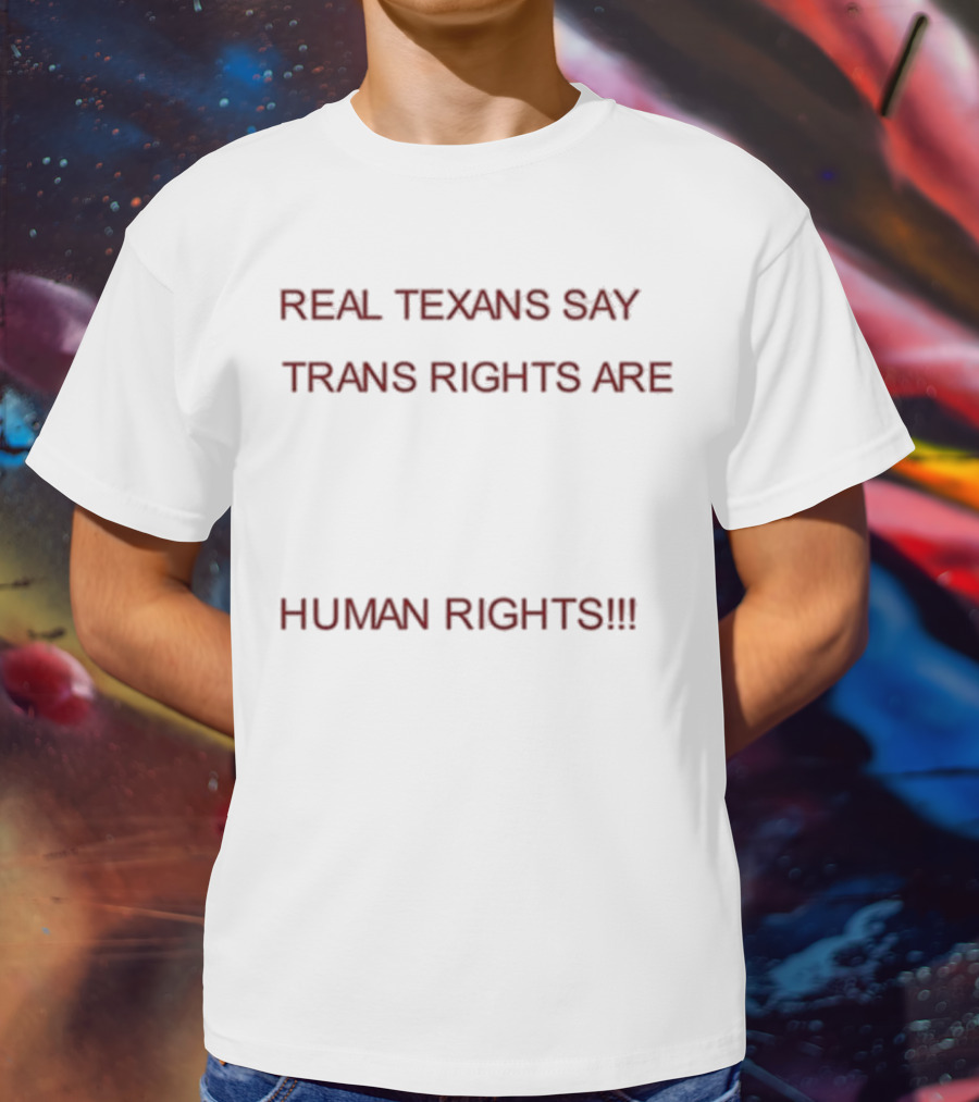 REAL TEXANS SAY TRANS RIGHTS ARE HUMAN RIGHTS T-Shirt