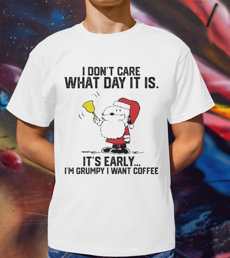 I Don’t Care What Day It Is It’s Early I’m Grumpy I Want Coffee Santa Bell T-Shirt