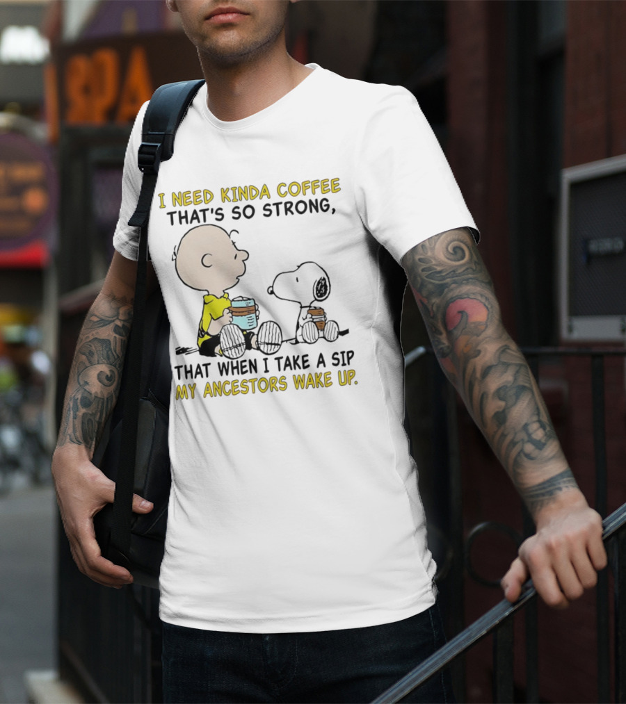I Need Kinda Coffee That’s So Strong My Ancestors Wake Up With Snoopy T-Shirt